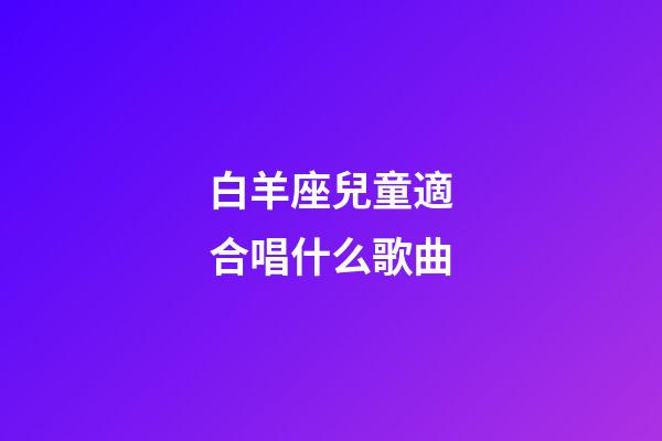 白羊座兒童適合唱什么歌曲-第1張-星座運勢-玄機派