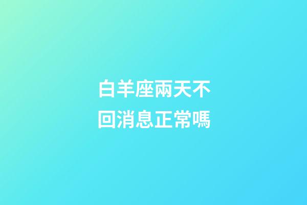 白羊座兩天不回消息正常嗎-第1張-星座運勢-玄機派