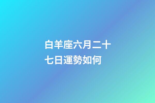白羊座六月二十七日運勢如何-第1張-星座運勢-玄機派