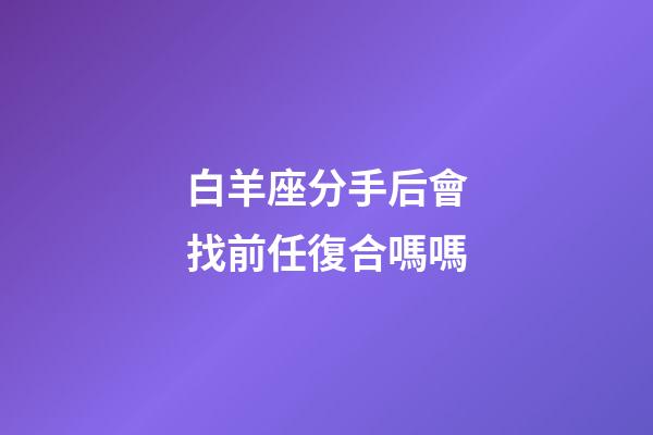 白羊座分手后會找前任復合嗎嗎-第1張-星座運勢-玄機派