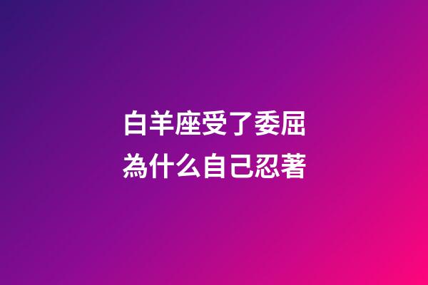 白羊座受了委屈為什么自己忍著-第1張-星座運勢-玄機派
