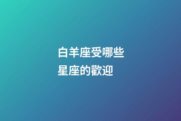 白羊座受哪些星座的歡迎