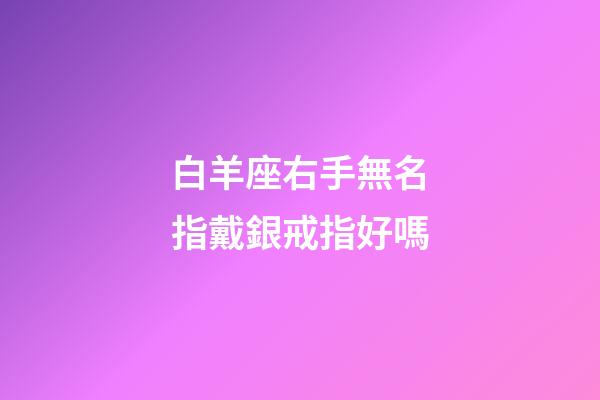 白羊座右手無名指戴銀戒指好嗎-第1張-星座運勢-玄機派