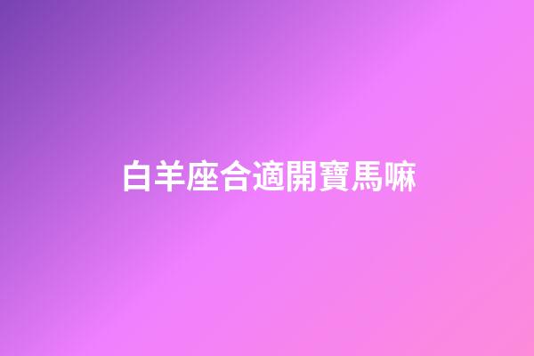 白羊座合適開寶馬嘛-第1張-星座運勢-玄機派