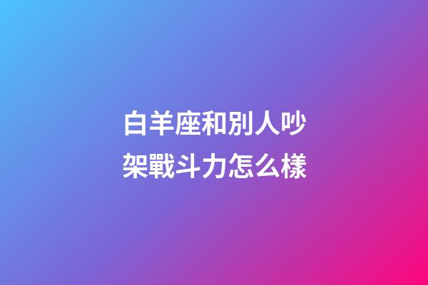 白羊座和別人吵架戰斗力怎么樣