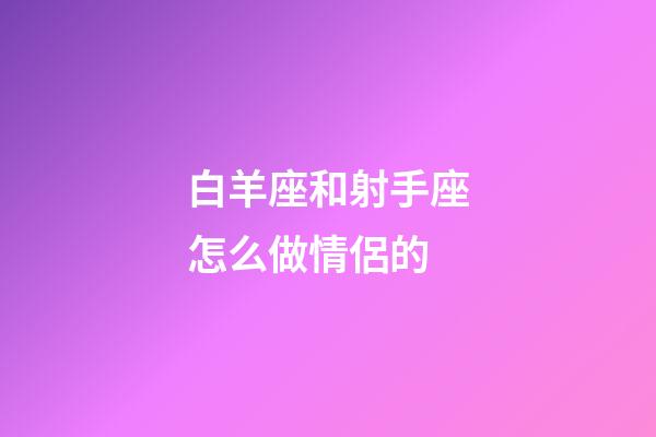 白羊座和射手座怎么做情侶的-第1張-星座運勢-玄機派