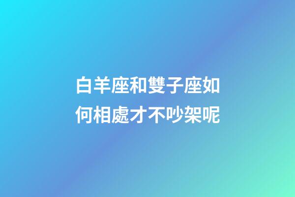 白羊座和雙子座如何相處才不吵架呢-第1張-星座運(yùn)勢(shì)-玄機(jī)派