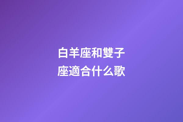 白羊座和雙子座適合什么歌-第1張-星座運勢-玄機派