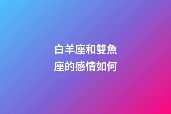 白羊座和雙魚座的感情如何-第1張-星座運勢-玄機派