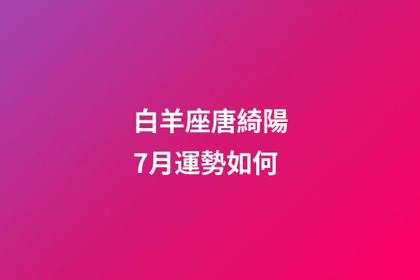 白羊座唐綺陽7月運勢如何-第1張-星座運勢-玄機派