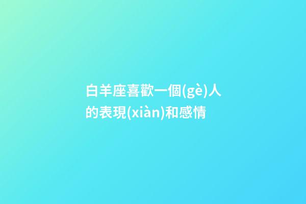 白羊座喜歡一個(gè)人的表現(xiàn)和感情-第1張-星座運(yùn)勢-玄機(jī)派