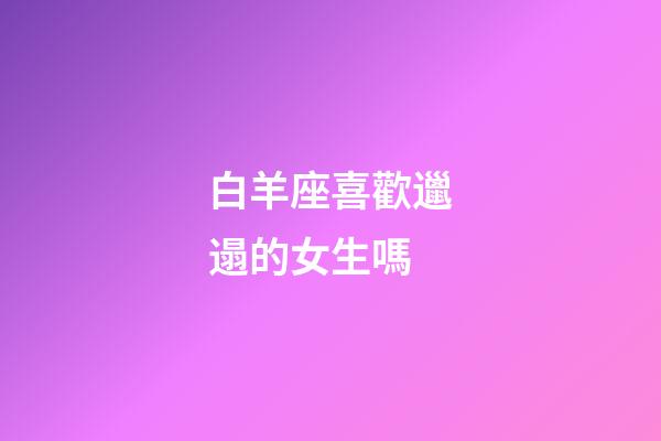 白羊座喜歡邋遢的女生嗎-第1張-星座運勢-玄機派