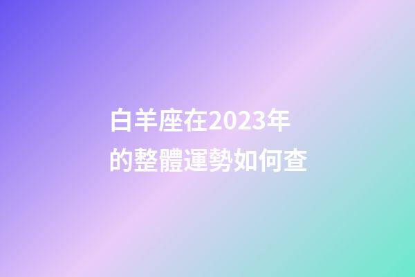 白羊座在2023年的整體運勢如何查-第1張-星座運勢-玄機派