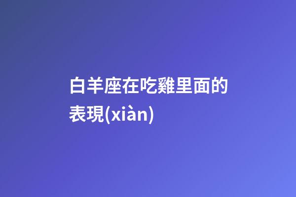 白羊座在吃雞里面的表現(xiàn)-第1張-星座運勢-玄機(jī)派