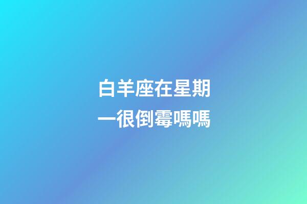 白羊座在星期一很倒霉嗎嗎-第1張-星座運勢-玄機派