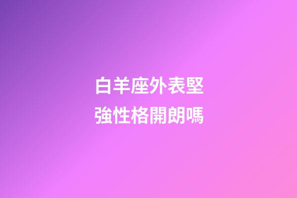 白羊座外表堅強性格開朗嗎-第1張-星座運勢-玄機派