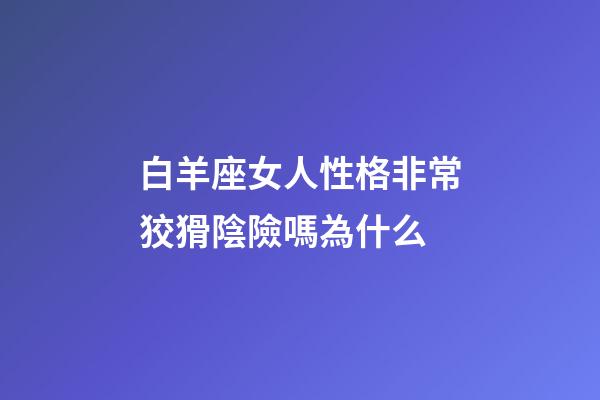白羊座女人性格非常狡猾陰險嗎為什么-第1張-星座運勢-玄機派