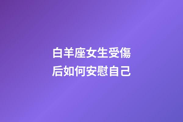 白羊座女生受傷后如何安慰自己-第1張-星座運勢-玄機派