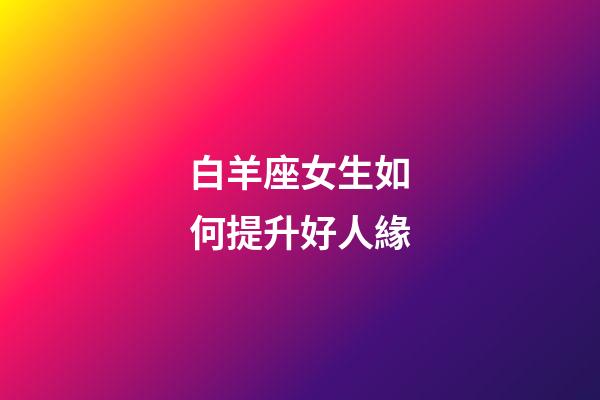 白羊座女生如何提升好人緣-第1張-星座運勢-玄機派