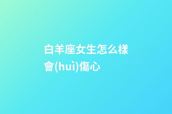 白羊座女生怎么樣會(huì)傷心-第1張-星座運(yùn)勢(shì)-玄機(jī)派