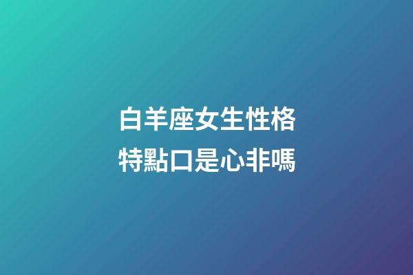白羊座女生性格特點口是心非嗎-第1張-星座運勢-玄機派