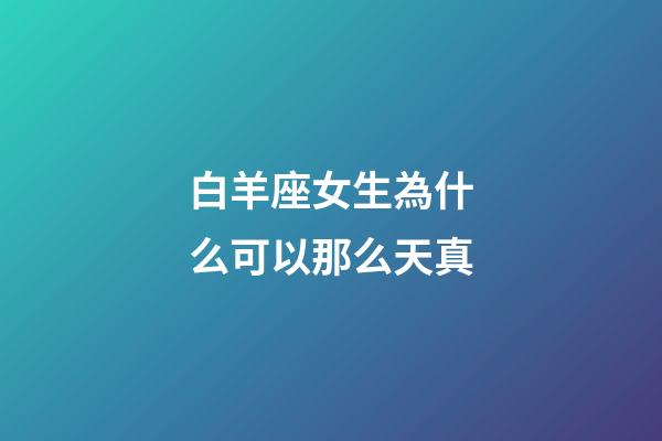 白羊座女生為什么可以那么天真-第1張-星座運(yùn)勢(shì)-玄機(jī)派
