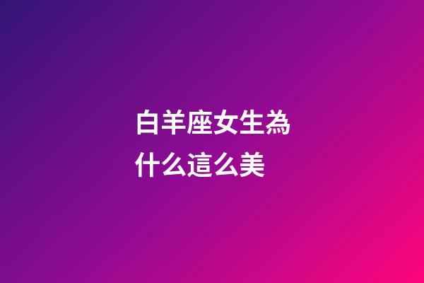 白羊座女生為什么這么美-第1張-星座運勢-玄機派