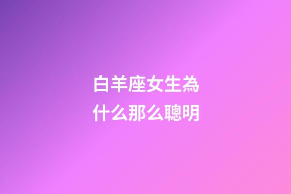 白羊座女生為什么那么聰明-第1張-星座運勢-玄機派