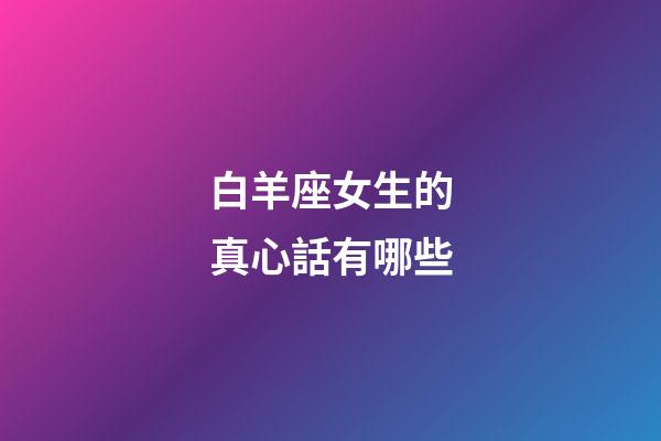 白羊座女生的真心話有哪些-第1張-星座運(yùn)勢(shì)-玄機(jī)派