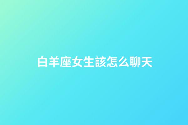 白羊座女生該怎么聊天-第1張-星座運勢-玄機派