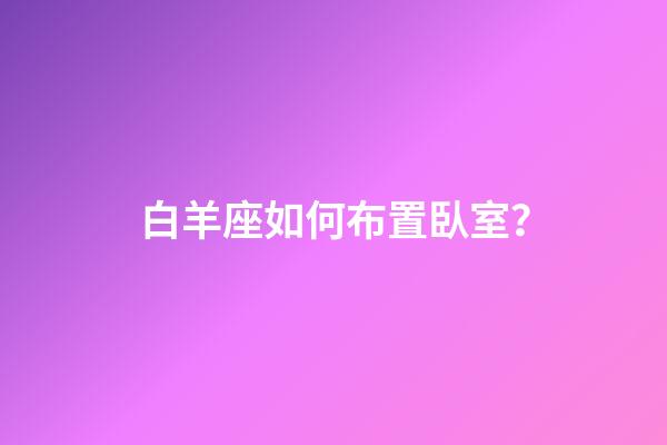 白羊座如何布置臥室？