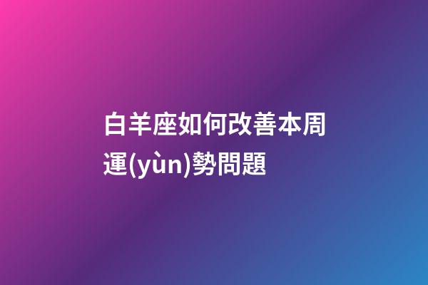 白羊座如何改善本周運(yùn)勢問題-第1張-星座運(yùn)勢-玄機(jī)派