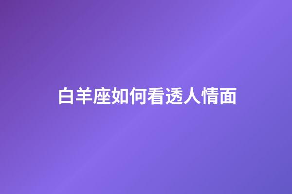 白羊座如何看透人情面-第1張-星座運勢-玄機派