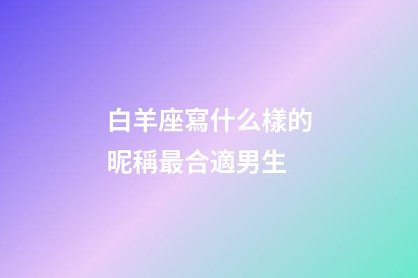 白羊座寫什么樣的昵稱最合適男生-第1張-星座運勢-玄機派