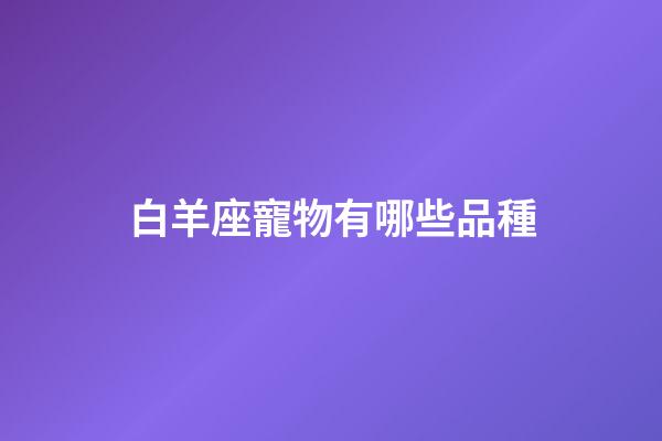 白羊座寵物有哪些品種-第1張-星座運(yùn)勢-玄機(jī)派