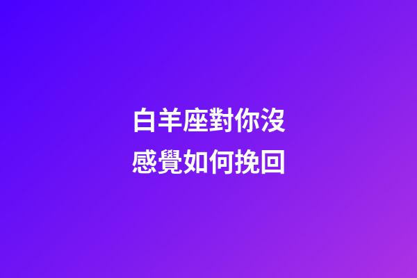 白羊座對你沒感覺如何挽回-第1張-星座運勢-玄機派