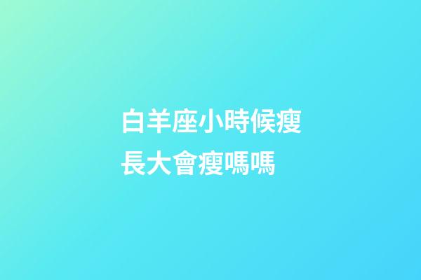 白羊座小時候瘦長大會瘦嗎嗎-第1張-星座運勢-玄機派