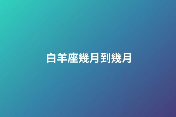 白羊座幾月到幾月（白羊座最合不來的星座）-第1張-星座運勢-玄機派