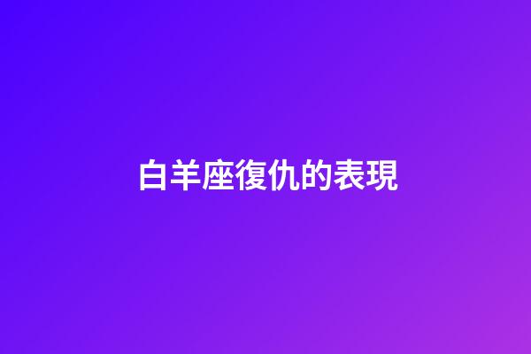 白羊座復仇的表現-第1張-星座運勢-玄機派