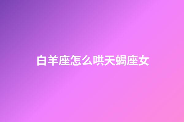 白羊座怎么哄天蝎座女-第1張-星座運(yùn)勢-玄機(jī)派