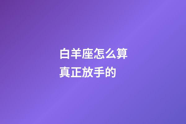 白羊座怎么算真正放手的-第1張-星座運(yùn)勢(shì)-玄機(jī)派