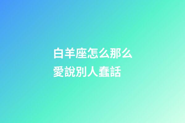 白羊座怎么那么愛說別人蠢話-第1張-星座運勢-玄機派