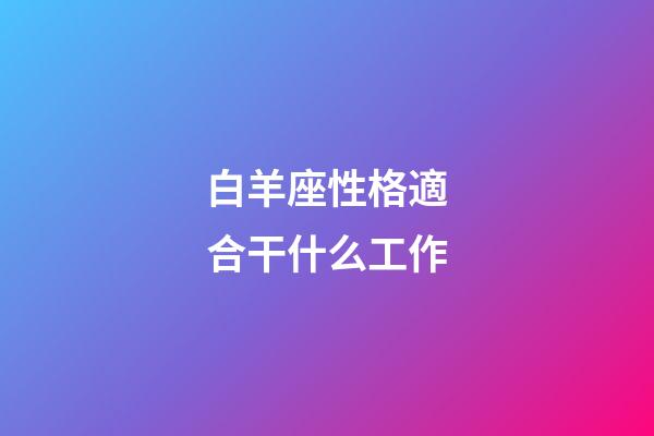 白羊座性格適合干什么工作-第1張-星座運勢-玄機派