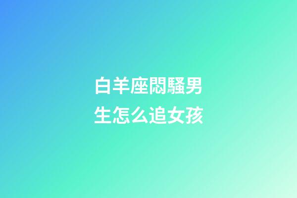 白羊座悶騷男生怎么追女孩-第1張-星座運勢-玄機派
