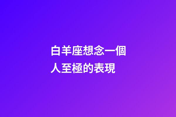 白羊座想念一個人至極的表現
