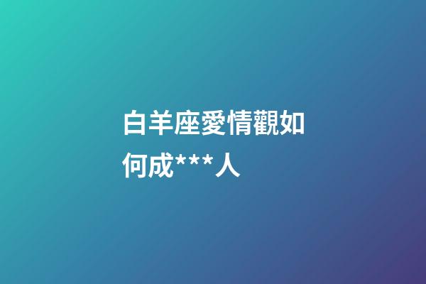 白羊座愛情觀如何成***人-第1張-星座運(yùn)勢(shì)-玄機(jī)派