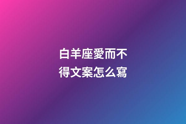 白羊座愛而不得文案怎么寫-第1張-星座運(yùn)勢-玄機(jī)派