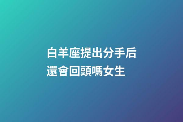 白羊座提出分手后還會回頭嗎女生-第1張-星座運勢-玄機派