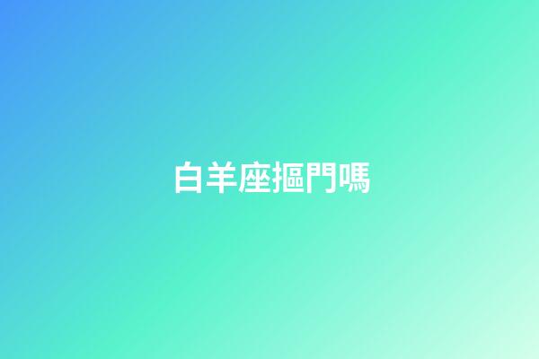 白羊座摳門嗎-第1張-星座運勢-玄機派