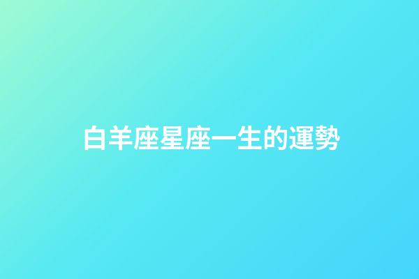 白羊座星座一生的運勢（白羊座未來三年運勢）-第1張-星座運勢-玄機派